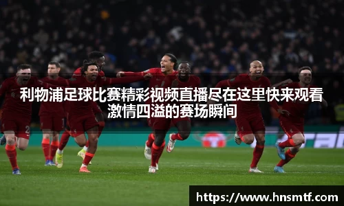 利物浦足球比赛精彩视频直播尽在这里快来观看激情四溢的赛场瞬间