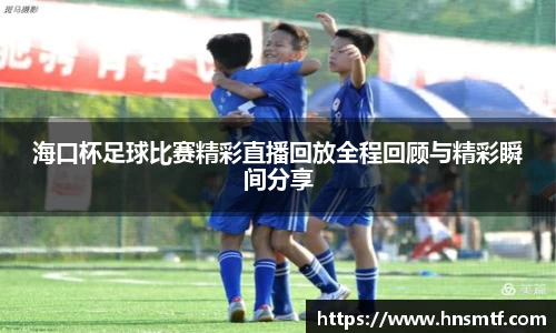 海口杯足球比赛精彩直播回放全程回顾与精彩瞬间分享