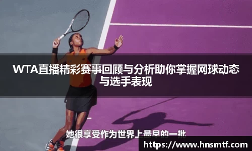 WTA直播精彩赛事回顾与分析助你掌握网球动态与选手表现