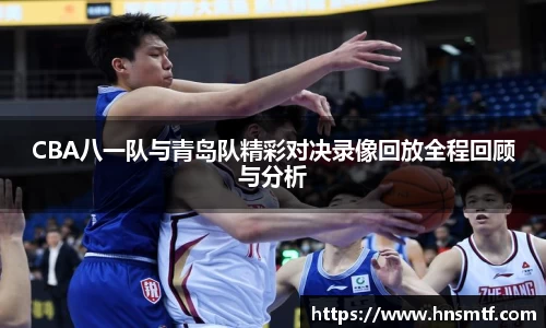 CBA八一队与青岛队精彩对决录像回放全程回顾与分析