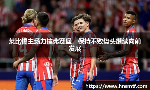 莱比锡主场力擒弗赛堡，保持不败势头继续向前发展